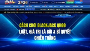Cách Chơi Blackjack QH88: Luật, Giá Trị Lá Bài & Bí Quyết Trăm Trận Trăm Thắng