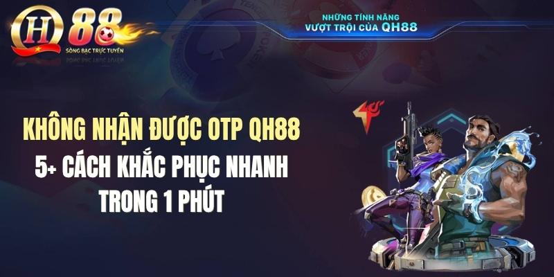 Không Nhận Được OTP QH88: 5+ Cách Khắc Phục Nhanh Trong 1 Phút