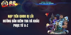 Nạp Tiền QH88 Bị Lỗi: Hướng Dẫn Kiểm Tra Và Khắc Phục Từ A-Z